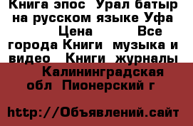 Книга эпос “Урал-батыр“ на русском языке Уфа, 1981 › Цена ­ 500 - Все города Книги, музыка и видео » Книги, журналы   . Калининградская обл.,Пионерский г.